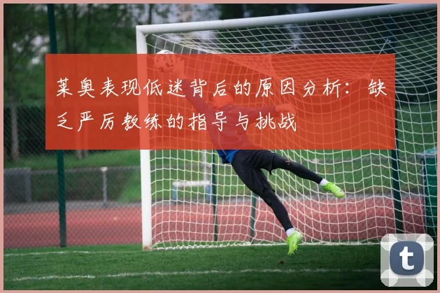 莱奥表现低迷背后的原因分析：缺乏严厉教练的指导与挑战