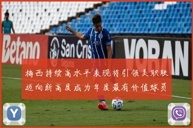 梅西持续高水平表现将引领美职联迈向新高度成为年度最有价值球员