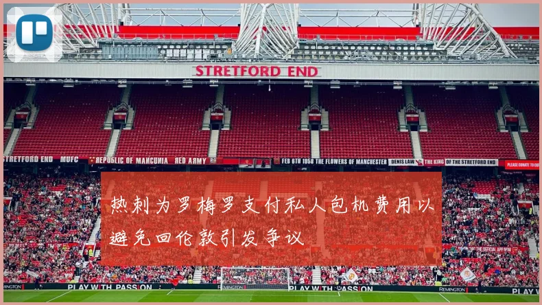 热刺为罗梅罗支付私人包机费用以避免回伦敦引发争议
