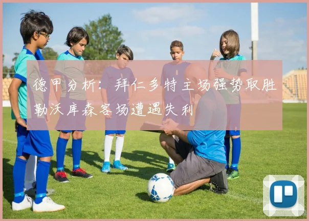 德甲分析：拜仁多特主场强势取胜勒沃库森客场遭遇失利