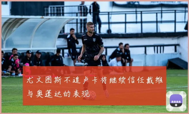 尤文图斯不追卢卡将继续信任戴维与奥蓬达的表现