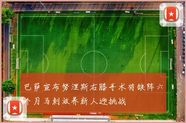 巴萨宣布努涅斯右膝手术将缺阵六个月马刺放养新人迎挑战