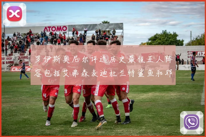 罗伊斯奥尼尔评选历史最佳五人阵容包括艾弗森麦迪杜兰特鲨鱼和邓肯
