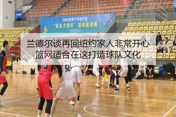 兰德尔谈再回纽约家人非常开心 篮网适合在这打造球队文化 | XingSheng